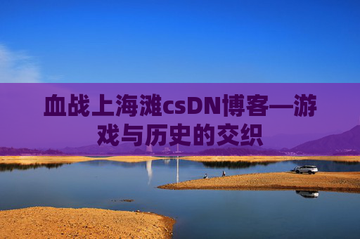 血战上海滩csDN博客—游戏与历史的交织